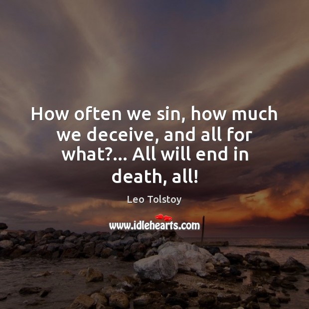 How often we sin, how much we deceive, and all for what?… All will end in death, all! Leo Tolstoy Picture Quote