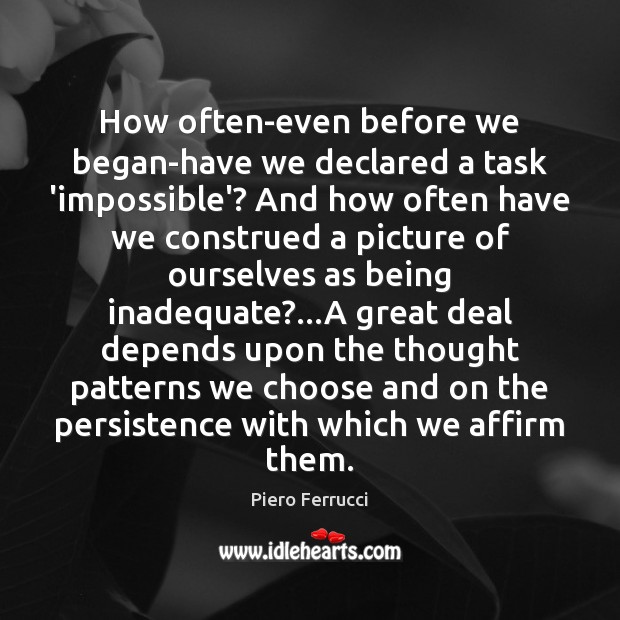 How often-even before we began-have we declared a task ‘impossible’? And how Piero Ferrucci Picture Quote