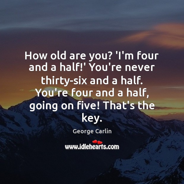 How old are you? ‘I’m four and a half!’ You’re never George Carlin Picture Quote