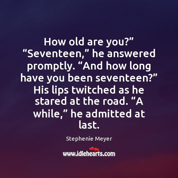 How old are you?” “Seventeen,” he answered promptly. “And how long have Stephenie Meyer Picture Quote