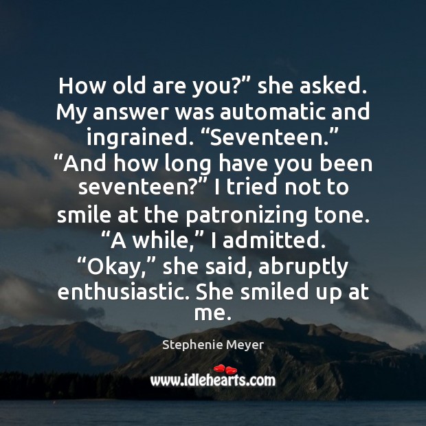 How old are you?” she asked. My answer was automatic and ingrained. “ Stephenie Meyer Picture Quote