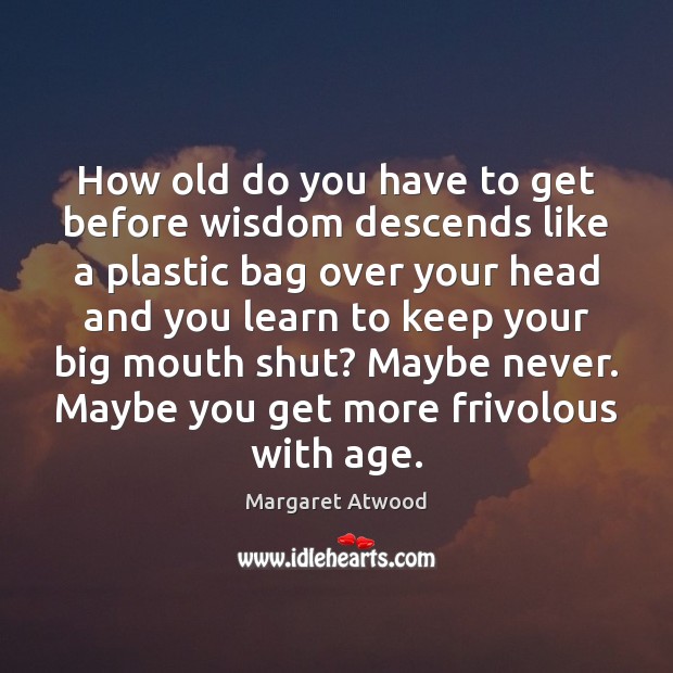 How old do you have to get before wisdom descends like a Margaret Atwood Picture Quote