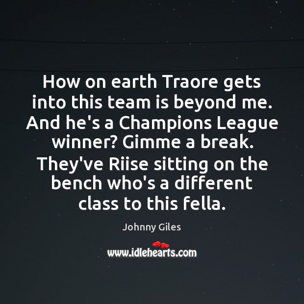 How on earth Traore gets into this team is beyond me. And Johnny Giles Picture Quote