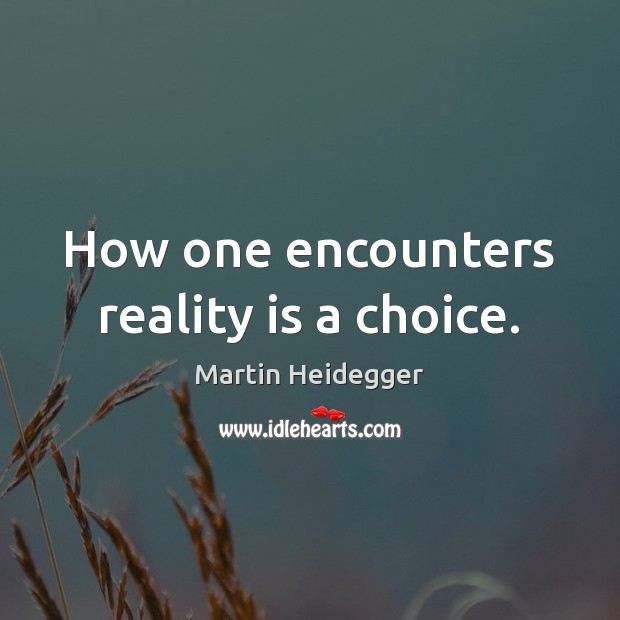 How one encounters reality is a choice. Martin Heidegger Picture Quote
