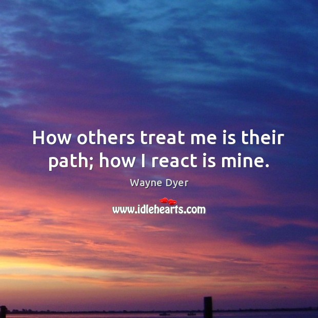 How others treat me is their path; how I react is mine. Image
