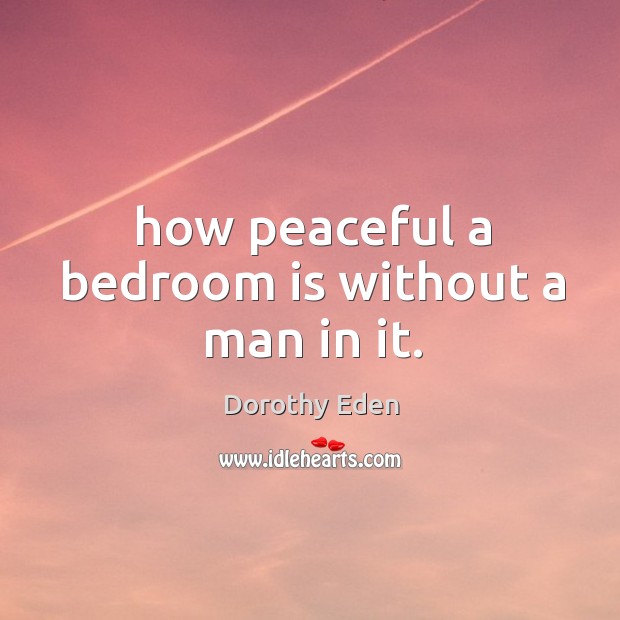 How peaceful a bedroom is without a man in it. Dorothy Eden Picture Quote