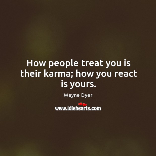 How people treat you is their karma; how you react is yours. Wayne Dyer Picture Quote