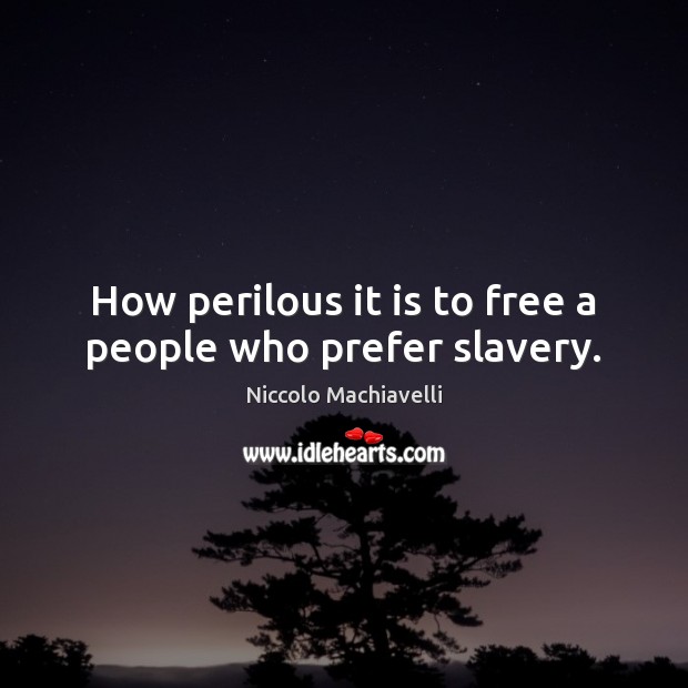 How perilous it is to free a people who prefer slavery. Image