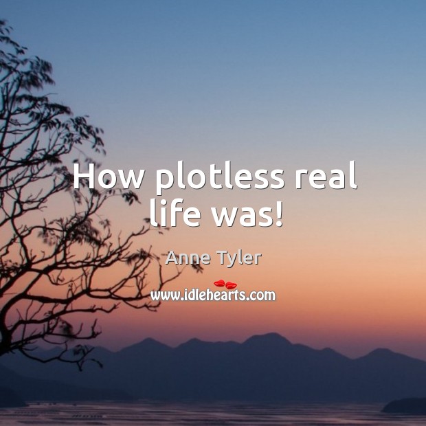 How plotless real life was! Anne Tyler Picture Quote