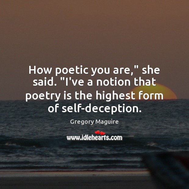 How poetic you are,” she said. “I’ve a notion that poetry is Gregory Maguire Picture Quote