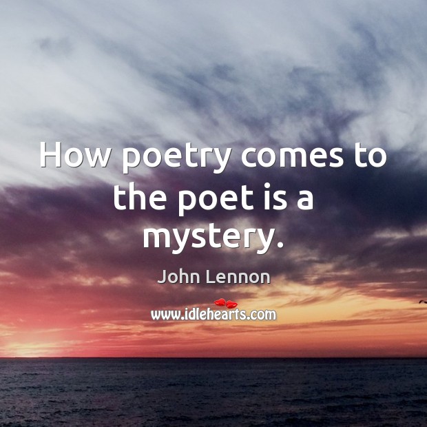 How poetry comes to the poet is a mystery. John Lennon Picture Quote