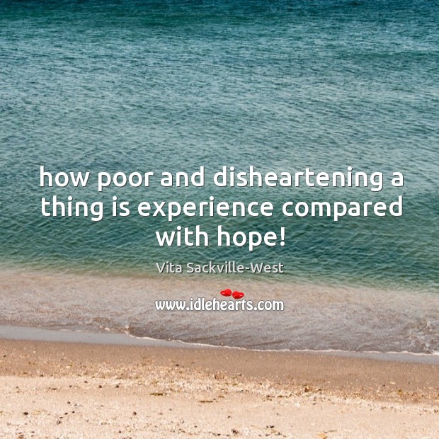 How poor and disheartening a thing is experience compared with hope! Vita Sackville-West Picture Quote