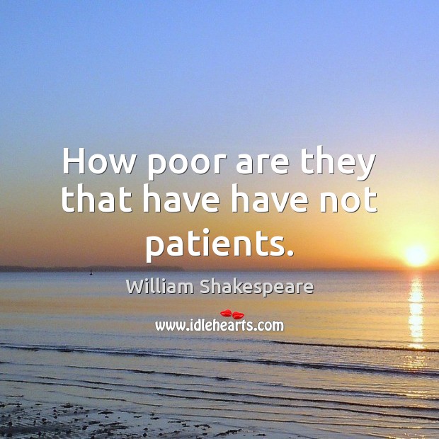 How poor are they that have have not patients. William Shakespeare Picture Quote