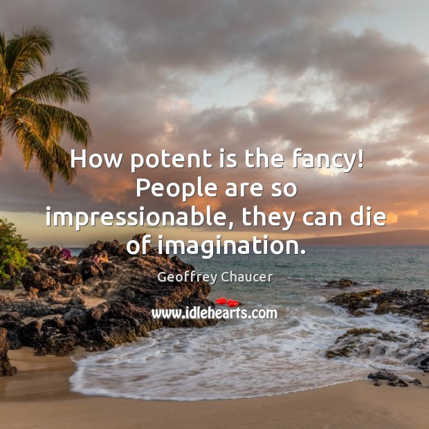 How potent is the fancy! People are so impressionable, they can die of imagination. Image