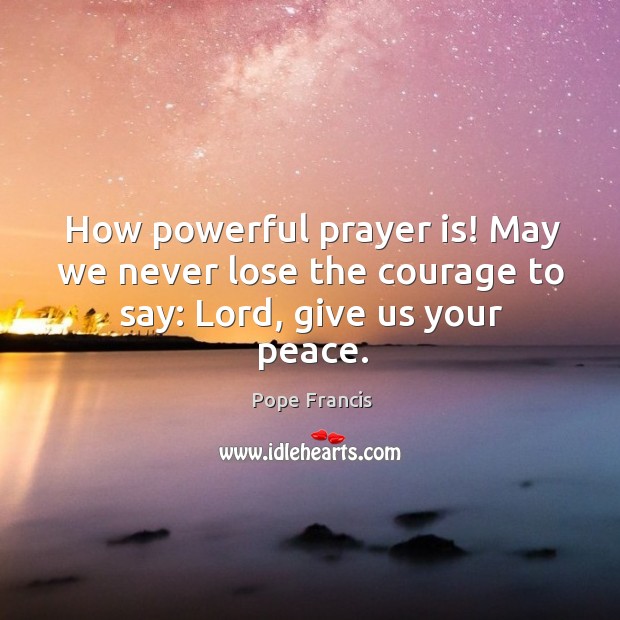 How powerful prayer is! May we never lose the courage to say: Lord, give us your peace. Prayer Quotes Image
