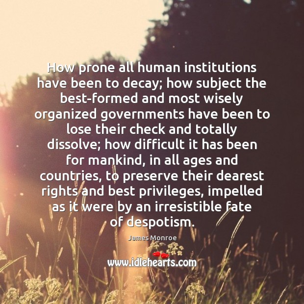 How prone all human institutions have been to decay; how subject the James Monroe Picture Quote