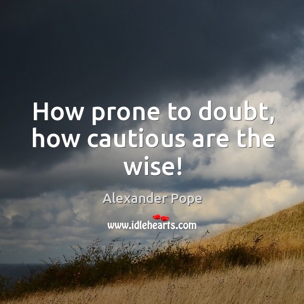 How prone to doubt, how cautious are the wise! Alexander Pope Picture Quote