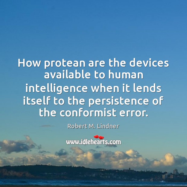 How protean are the devices available to human intelligence when it lends 