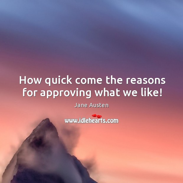How quick come the reasons for approving what we like! Image