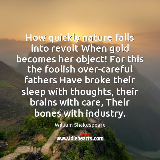 How quickly nature falls into revolt When gold becomes her object! For Image