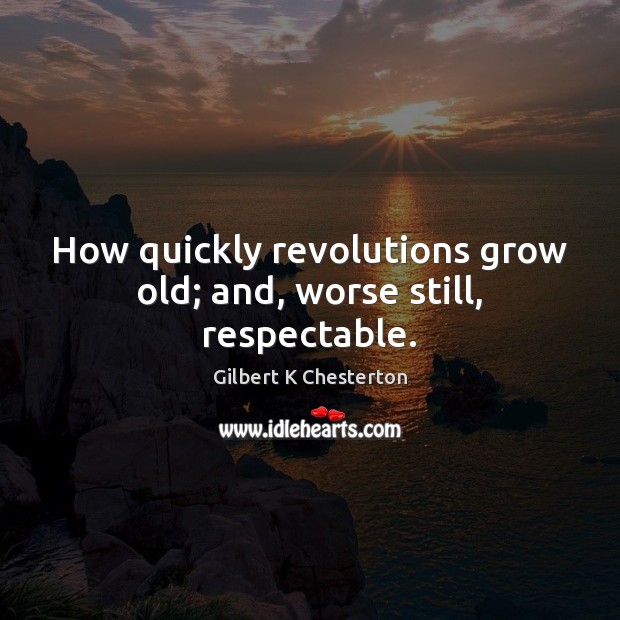 How quickly revolutions grow old; and, worse still, respectable. Gilbert K Chesterton Picture Quote