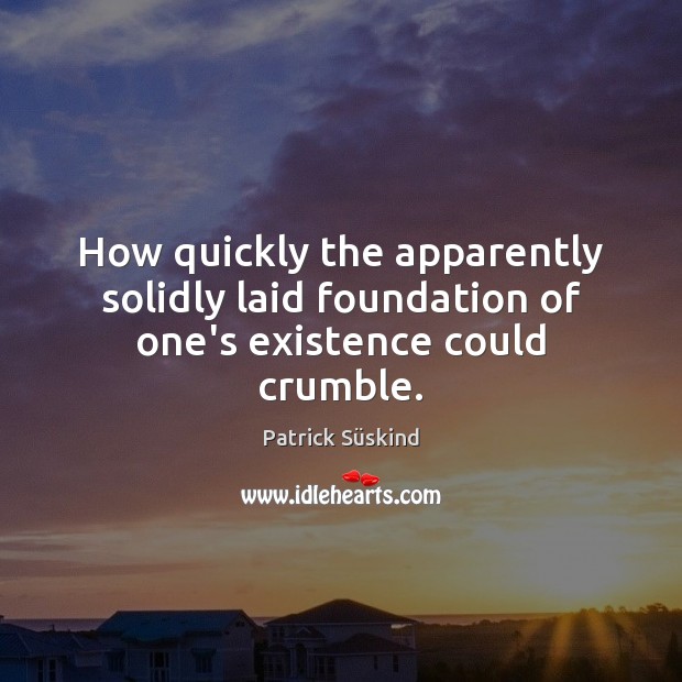 How quickly the apparently solidly laid foundation of one’s existence could crumble. Patrick Süskind Picture Quote