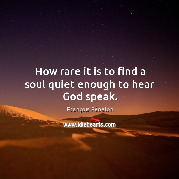 How rare it is to find a soul quiet enough to hear God speak. François Fénelon Picture Quote
