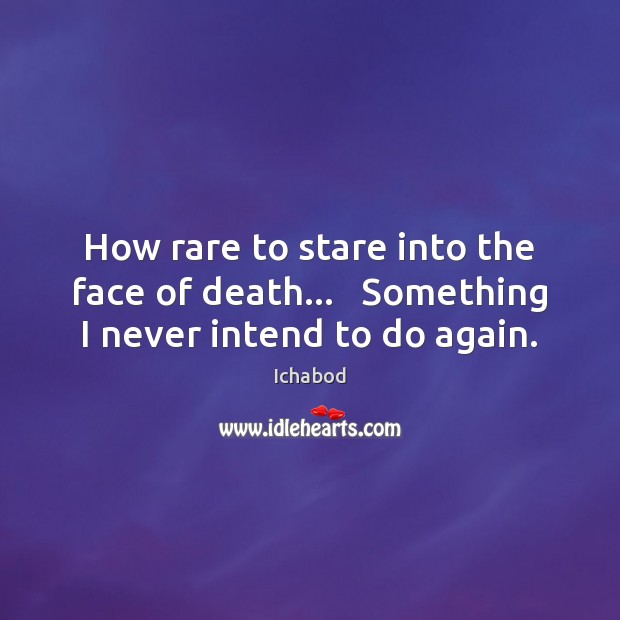 How rare to stare into the face of death…   Something I never intend to do again. Image