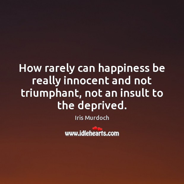 How rarely can happiness be really innocent and not triumphant, not an Iris Murdoch Picture Quote