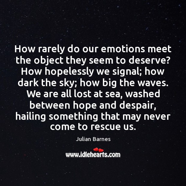 How rarely do our emotions meet the object they seem to deserve? Julian Barnes Picture Quote
