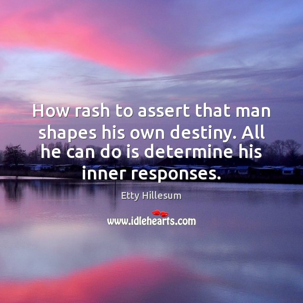 How rash to assert that man shapes his own destiny. All he Etty Hillesum Picture Quote