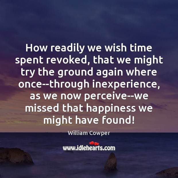 How readily we wish time spent revoked, that we might try the William Cowper Picture Quote