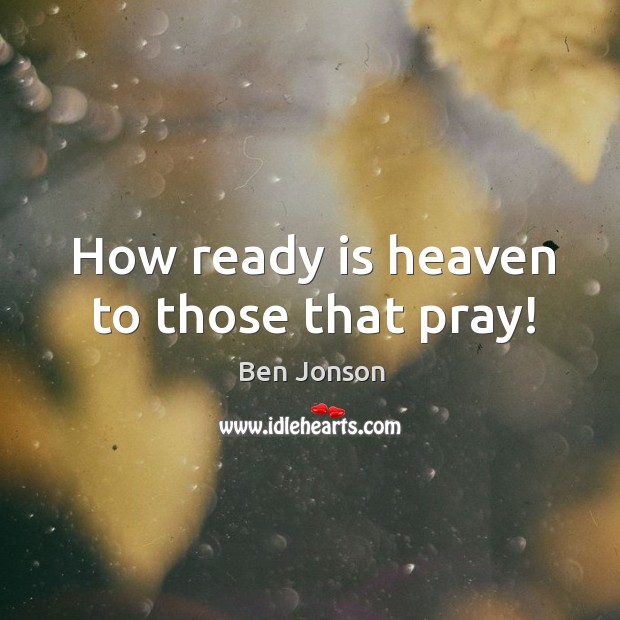 How ready is heaven to those that pray! Ben Jonson Picture Quote