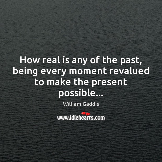 How real is any of the past, being every moment revalued to make the present possible… William Gaddis Picture Quote