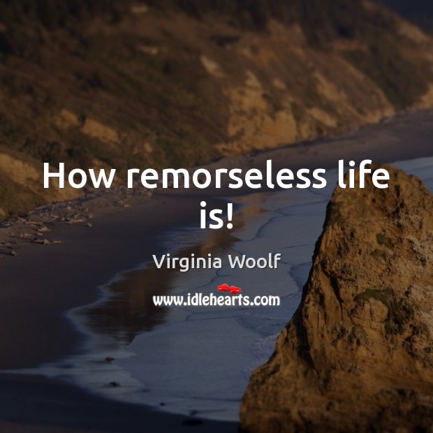 How remorseless life is! Life Quotes Image