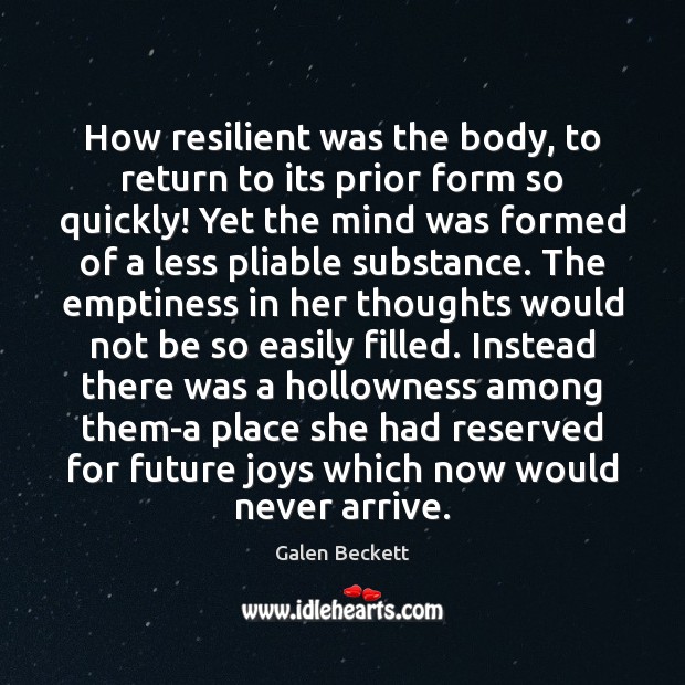 How resilient was the body, to return to its prior form so Galen Beckett Picture Quote