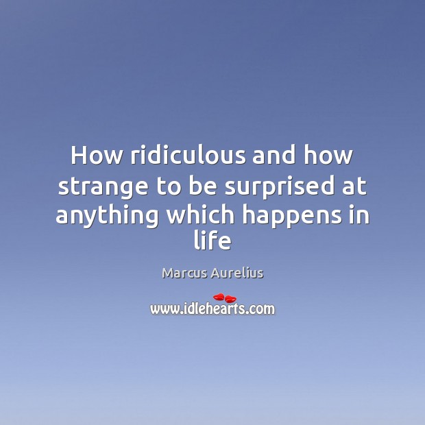 How ridiculous and how strange to be surprised at anything which happens in life Marcus Aurelius Picture Quote