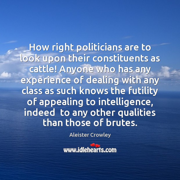 How right politicians are to look upon their constituents as cattle! Anyone Aleister Crowley Picture Quote