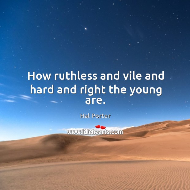 How ruthless and vile and hard and right the young are. Hal Porter Picture Quote