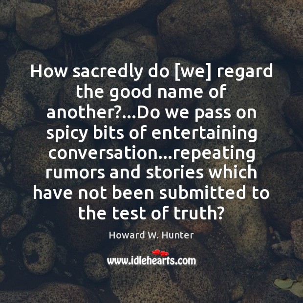 How sacredly do [we] regard the good name of another?…Do we Howard W. Hunter Picture Quote