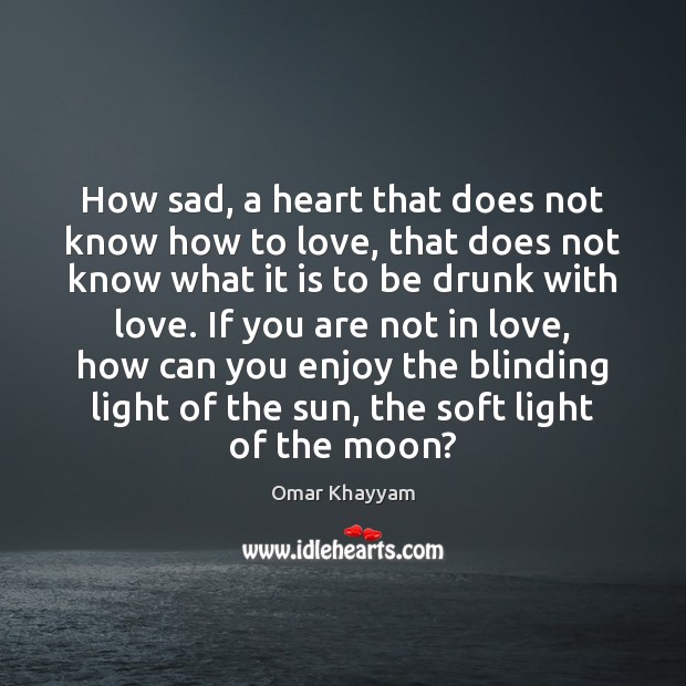 How sad, a heart that does not know how to love, that Omar Khayyam Picture Quote