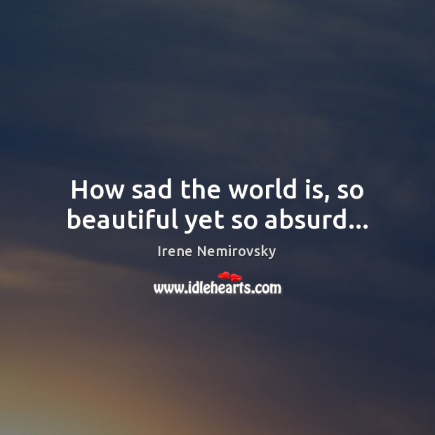 How sad the world is, so beautiful yet so absurd… Irene Nemirovsky Picture Quote