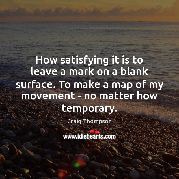 How satisfying it is to leave a mark on a blank surface. Craig Thompson Picture Quote