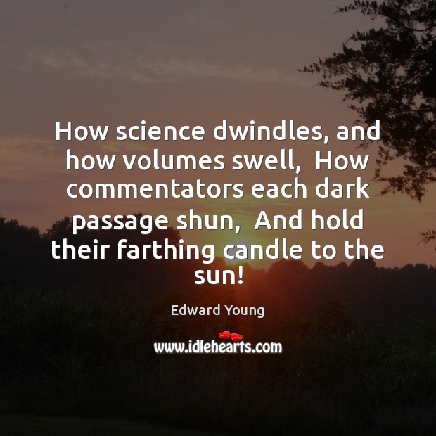 How science dwindles, and how volumes swell,  How commentators each dark passage Edward Young Picture Quote