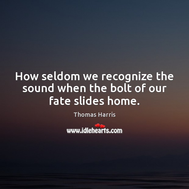 How seldom we recognize the sound when the bolt of our fate slides home. Thomas Harris Picture Quote