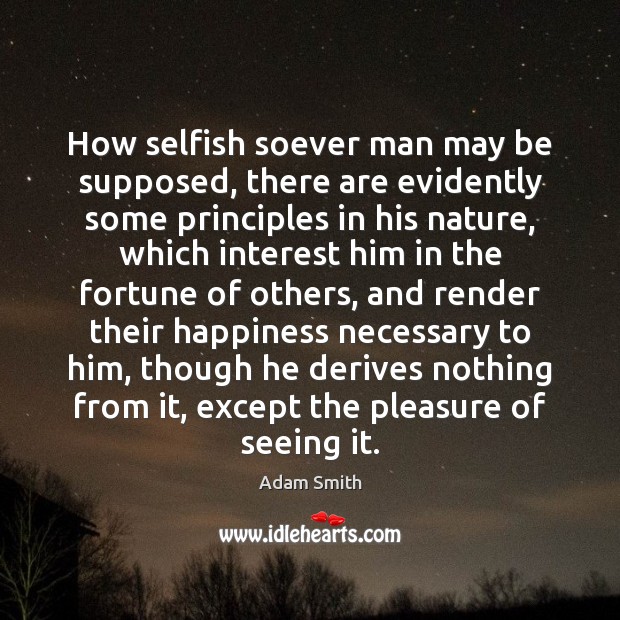 How selfish soever man may be supposed, there are evidently some principles 