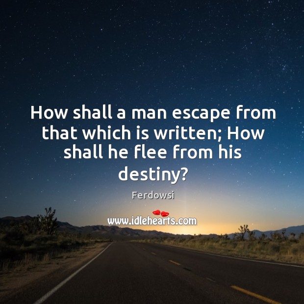 How shall a man escape from that which is written; how shall he flee from his destiny? Ferdowsi Picture Quote