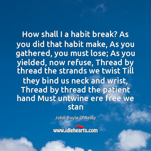 How shall I a habit break? As you did that habit make, John Boyle O’Reilly Picture Quote