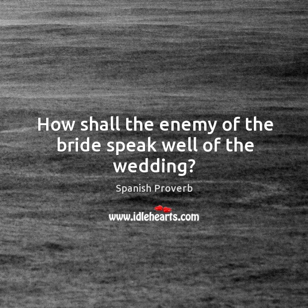 How shall the enemy of the bride speak well of the wedding? Image