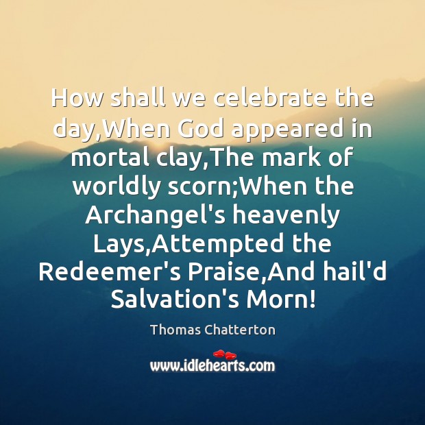 How shall we celebrate the day,When God appeared in mortal clay, Celebrate Quotes Image